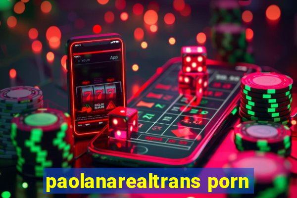 paolanarealtrans porn